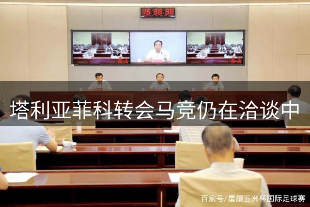 塔利亚菲科转会马竞仍在洽谈中