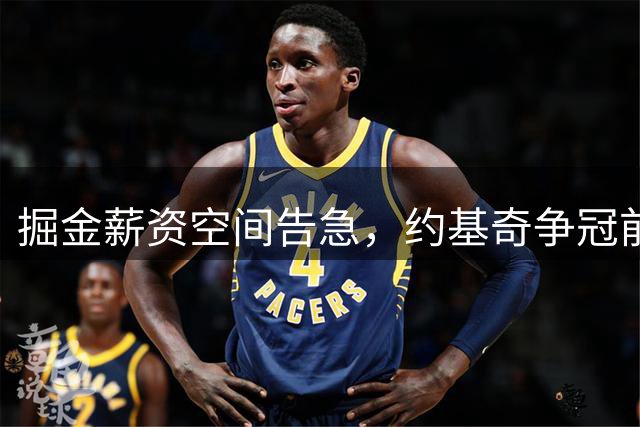 掘金薪资空间告急，约基奇争冠前景蒙上阴影