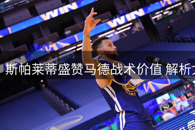 斯帕莱蒂盛赞马德战术价值 解析尤文重建之路