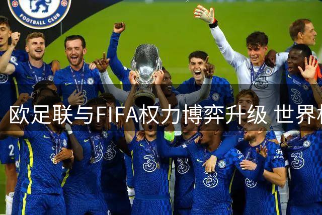 欧足联与FIFA权力博弈升级 世界杯商业权益之争暗藏玄机