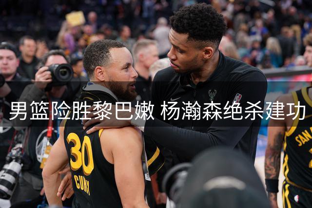 男篮险胜黎巴嫩 杨瀚森绝杀建功 替补群闪耀赛场