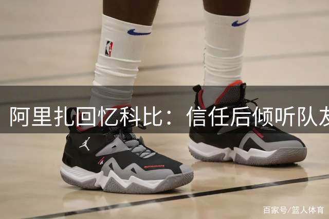 阿里扎回忆科比：信任后倾听队友建议